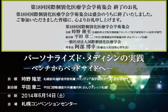 第18回国際個別化医療学会学術集会　終了のお礼　第18回国際個別化医療学会学術集会は盛会のうちに終了いたしました。ご参加および学術集会成功にご尽力いただきました皆様に、心よりお礼申し上げます。