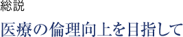 総説 医療の倫理向上を目指して