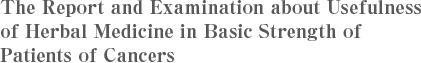 The Report and Examination about Usefulness of Herbal Medicine in Basic Strength of Patients of Cancers