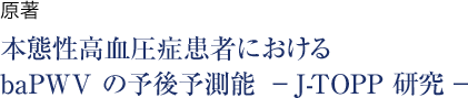 原著 本態性高血圧症患者におけるbaPWVの予後予測能−J-TOPP研究−